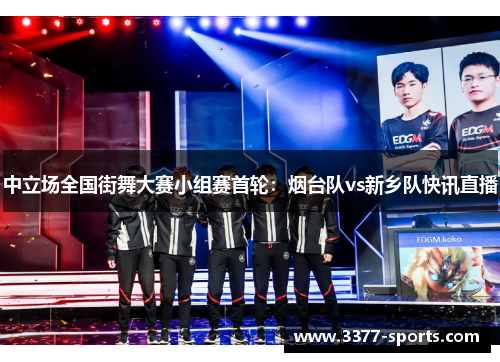 中立场全国街舞大赛小组赛首轮：烟台队vs新乡队快讯直播