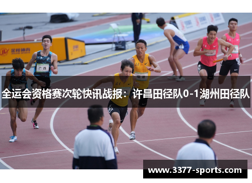 全运会资格赛次轮快讯战报：许昌田径队0-1湖州田径队