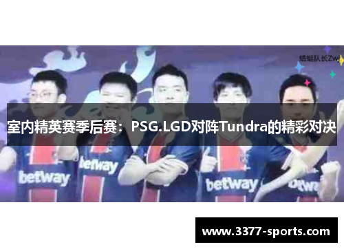 室内精英赛季后赛：PSG.LGD对阵Tundra的精彩对决